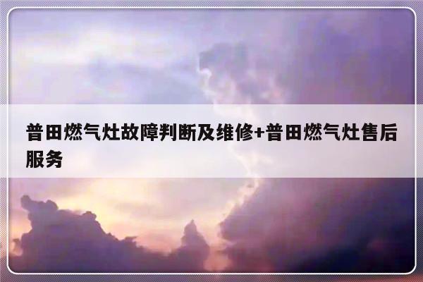 普田燃气灶故障判断及维修+普田燃气灶售后服务-313啦实用网