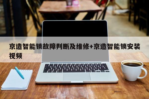 京造智能锁故障判断及维修+京造智能锁安装视频