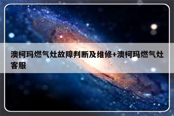澳柯玛燃气灶故障判断及维修+澳柯玛燃气灶客服