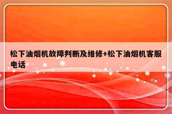 松下油烟机故障判断及维修+松下油烟机客服电话