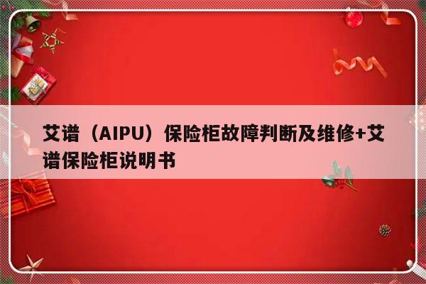 艾谱(AIPU)保险柜故障判断及维修+艾谱保险柜说明书