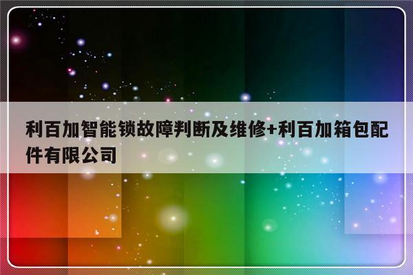 利百加智能锁故障判断及维修+利百加箱包配件有限公司