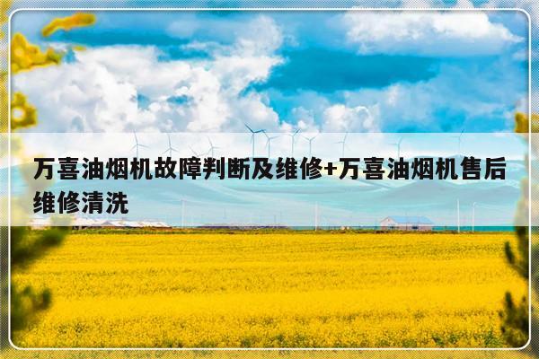 万喜油烟机故障判断及维修+万喜油烟机售后维修清洗