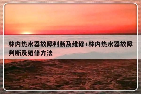 林内热水器故障判断及维修+林内热水器故障判断及维修方法