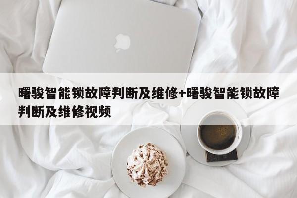 曙骏智能锁故障判断及维修+曙骏智能锁故障判断及维修视频