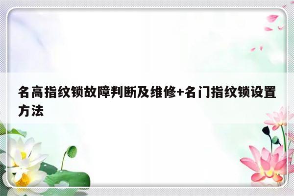名高指纹锁故障判断及维修+名门指纹锁设置方法