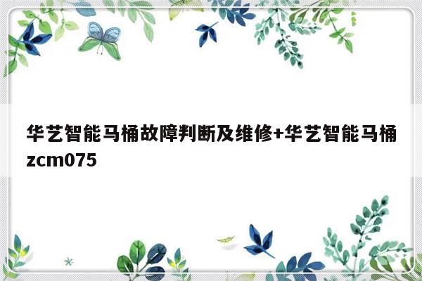华艺智能马桶故障判断及维修+华艺智能马桶zcm075-313啦实用网