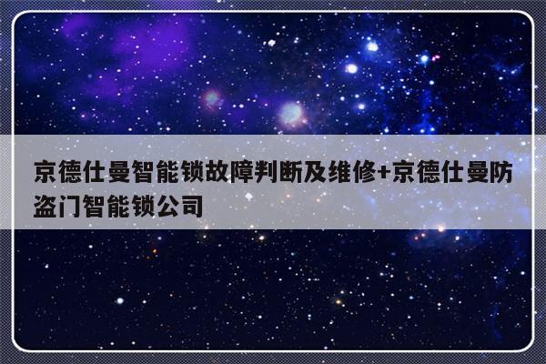 京德仕曼智能锁故障判断及维修+京德仕曼防盗门智能锁公司
