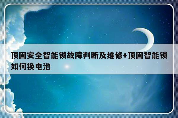 顶固安全智能锁故障判断及维修+顶固智能锁如何换电池
