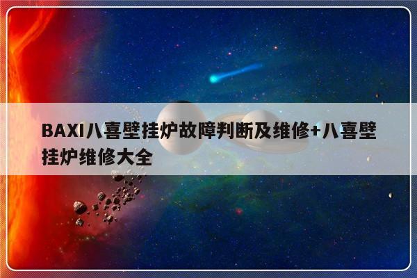 BAXI八喜壁挂炉故障判断及维修+八喜壁挂炉维修大全