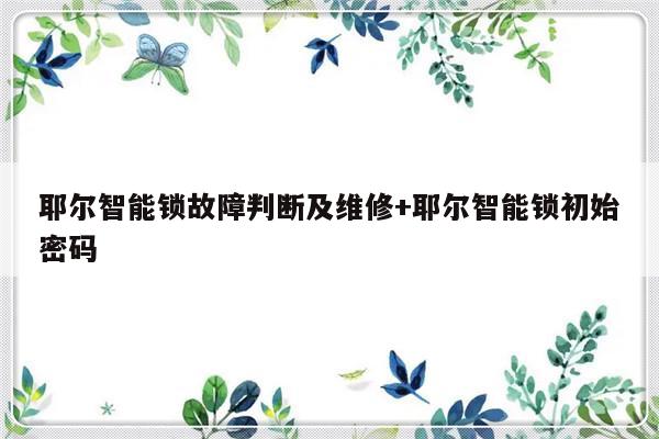 耶尔智能锁故障判断及维修+耶尔智能锁初始密码