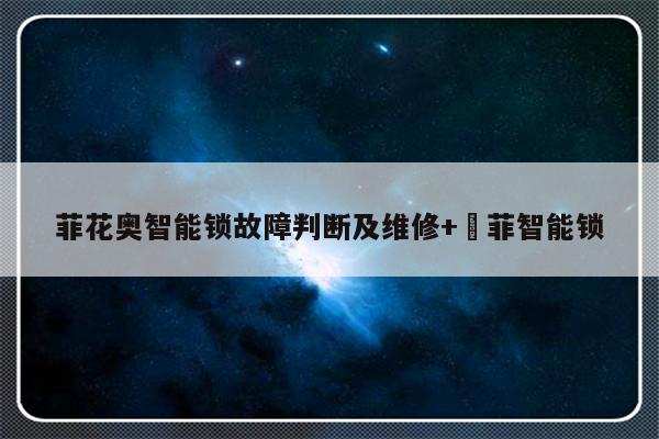 菲花奥智能锁故障判断及维修+郞菲智能锁