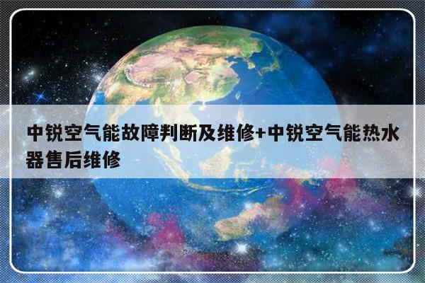 中锐空气能故障判断及维修+中锐空气能热水器售后维修