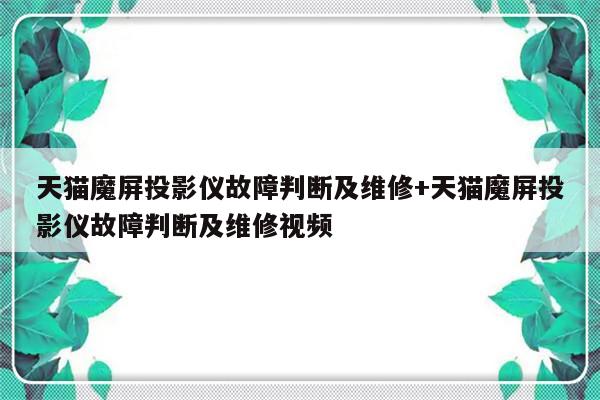 天猫魔屏投影仪故障判断及维修+天猫魔屏投影仪故障判断及维修视频