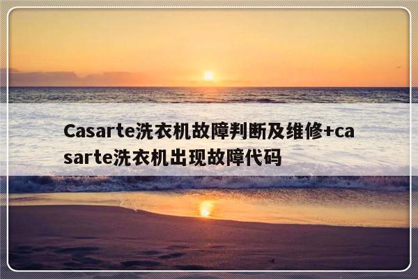 Casarte洗衣机故障判断及维修+casarte洗衣机出现故障代码