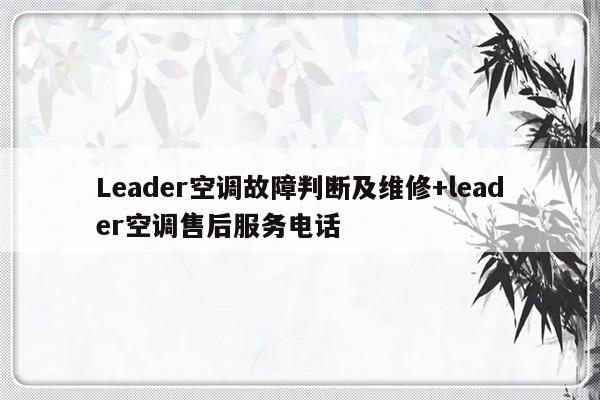 Leader空调故障判断及维修+leader空调售后服务电话-313啦实用网