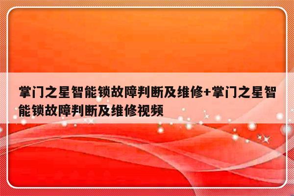 掌门之星智能锁故障判断及维修+掌门之星智能锁故障判断及维修视频