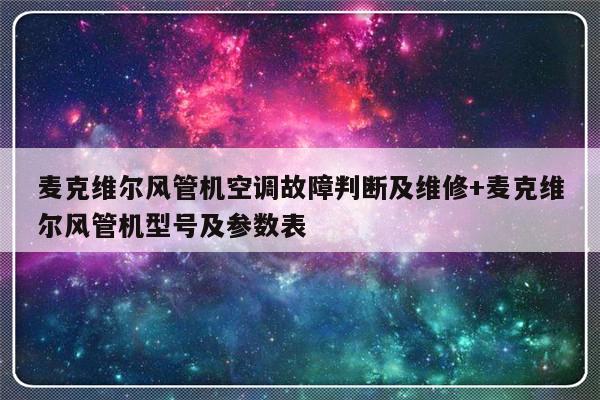 麦克维尔风管机空调故障判断及维修+麦克维尔风管机型号及参数表