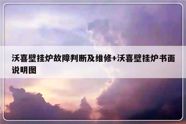 沃喜壁挂炉故障判断及维修+沃喜壁挂炉书面说明图