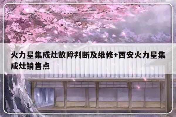 火力星集成灶故障判断及维修+西安火力星集成灶销售点