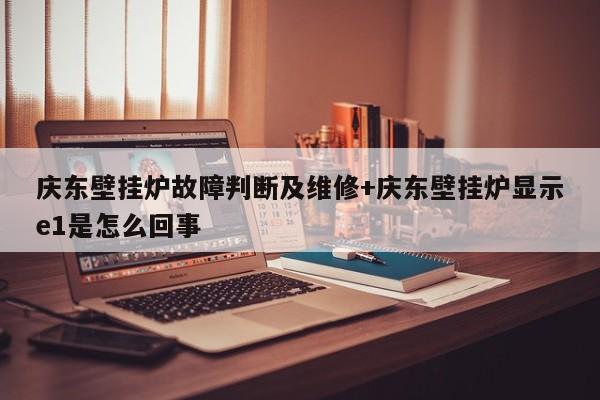 庆东壁挂炉故障判断及维修+庆东壁挂炉显示e1是怎么回事