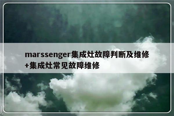 marssenger集成灶故障判断及维修+集成灶常见故障维修