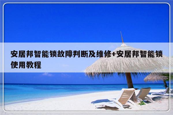安居邦智能锁故障判断及维修+安居邦智能锁使用教程