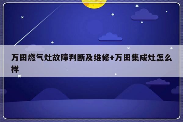 万田燃气灶故障判断及维修+万田集成灶怎么样-313啦实用网