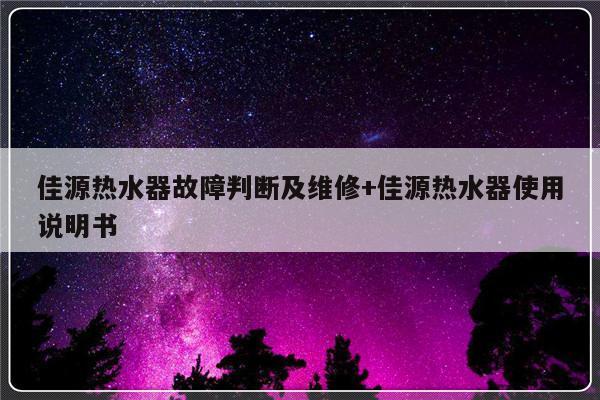 佳源热水器故障判断及维修+佳源热水器使用说明书-313啦实用网