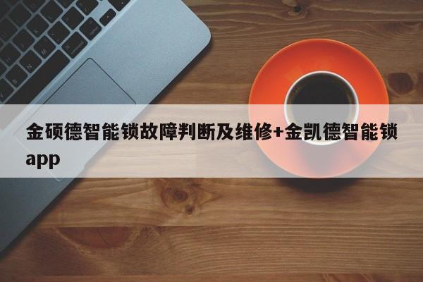 金硕德智能锁故障判断及维修+金凯德智能锁app