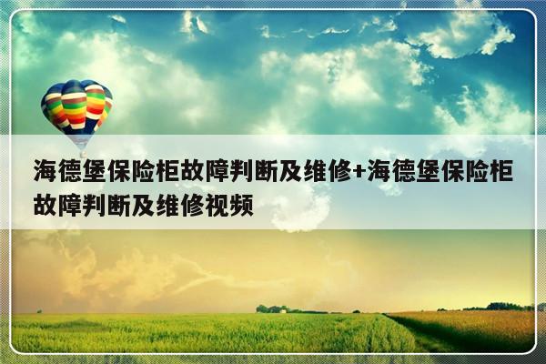 海德堡保险柜故障判断及维修+海德堡保险柜故障判断及维修视频