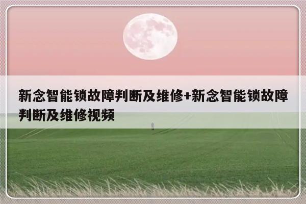 新念智能锁故障判断及维修+新念智能锁故障判断及维修视频