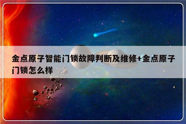 金点原子智能门锁故障判断及维修+金点原子门锁怎么样