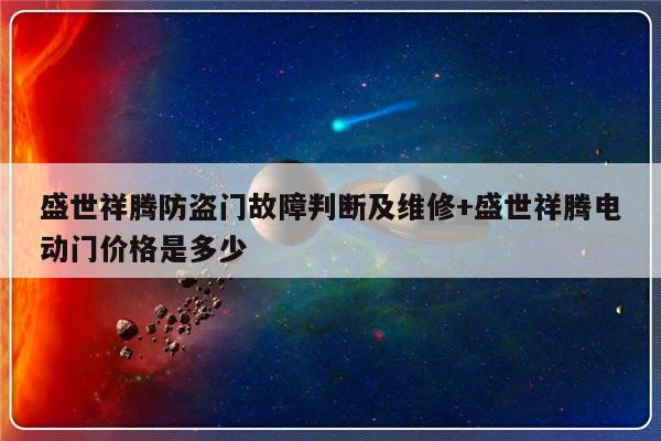 盛世祥腾防盗门故障判断及维修+盛世祥腾电动门价格是多少