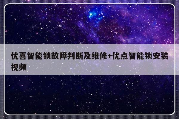 优喜智能锁故障判断及维修+优点智能锁安装视频-313啦实用网