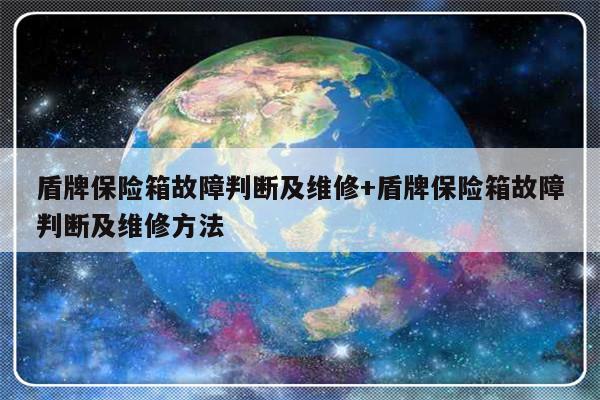 盾牌保险箱故障判断及维修+盾牌保险箱故障判断及维修方法-313啦实用网