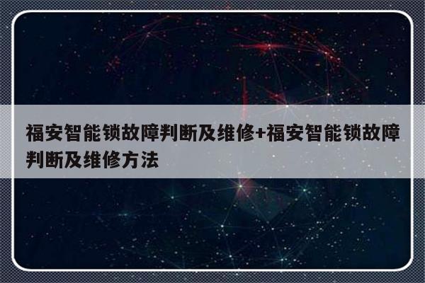 福安智能锁故障判断及维修+福安智能锁故障判断及维修方法