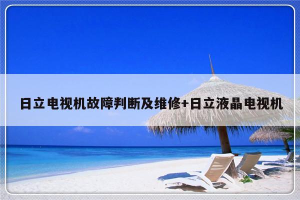 日立电视机故障判断及维修+日立液晶电视机