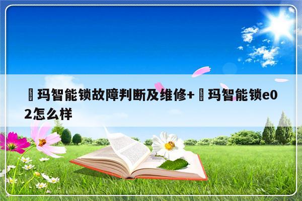 玥玛智能锁故障判断及维修+玥玛智能锁e02怎么样