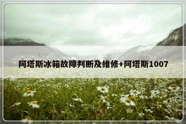 阿塔斯冰箱故障判断及维修+阿塔斯1007-313啦实用网