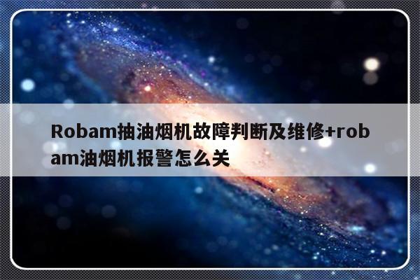 Robam抽油烟机故障判断及维修+robam油烟机报警怎么关