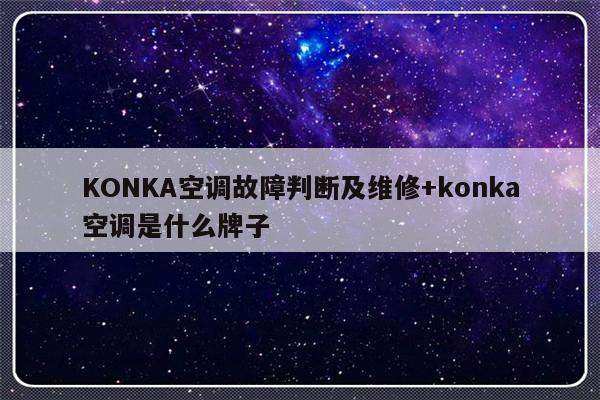 KONKA空调故障判断及维修+konka空调是什么牌子