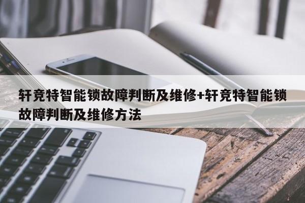 轩竞特智能锁故障判断及维修+轩竞特智能锁故障判断及维修方法
