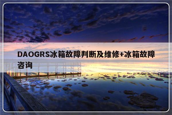 DAOGRS冰箱故障判断及维修+冰箱故障咨询-313啦实用网