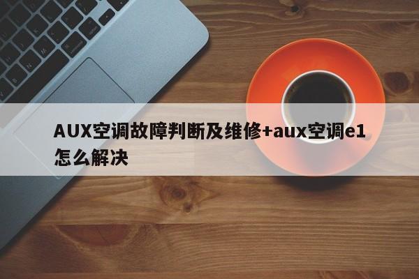 AUX空调故障判断及维修+aux空调e1怎么解决