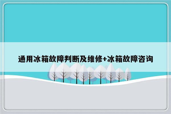 通用冰箱故障判断及维修+冰箱故障咨询
