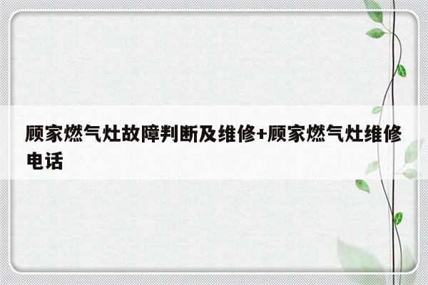 顾家燃气灶故障判断及维修+顾家燃气灶维修电话-313啦实用网
