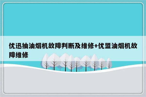 优迅抽油烟机故障判断及维修+优盟油烟机故障维修