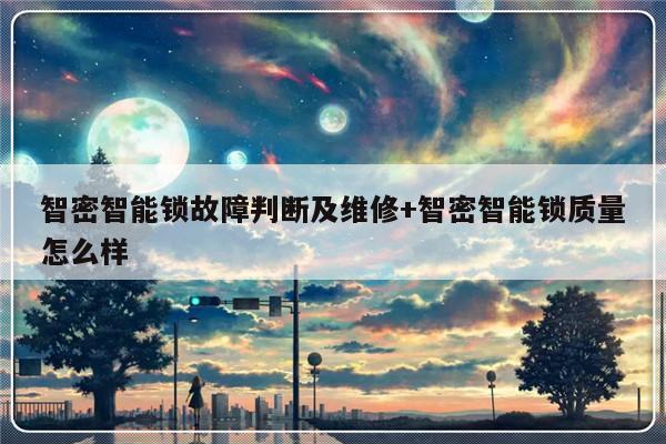 智密智能锁故障判断及维修+智密智能锁质量怎么样