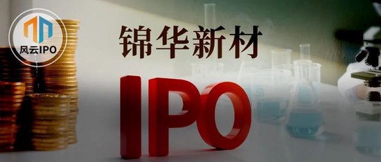 做化学添加剂年入12亿，锦华新材IPO被三问募投项目合理性